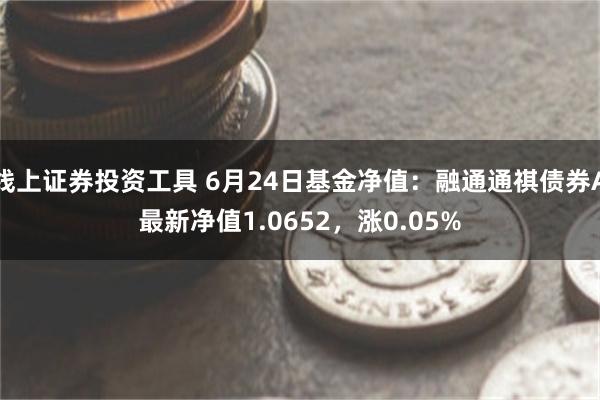 线上证券投资工具 6月24日基金净值：融通通祺债券A最新净值1.0652，涨0.05%