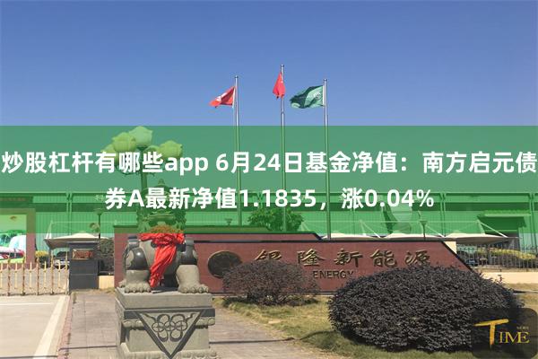 炒股杠杆有哪些app 6月24日基金净值：南方启元债券A最新净值1.1835，涨0.04%