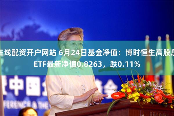 在线配资开户网站 6月24日基金净值：博时恒生高股息ETF最新净值0.8263，跌0.11%