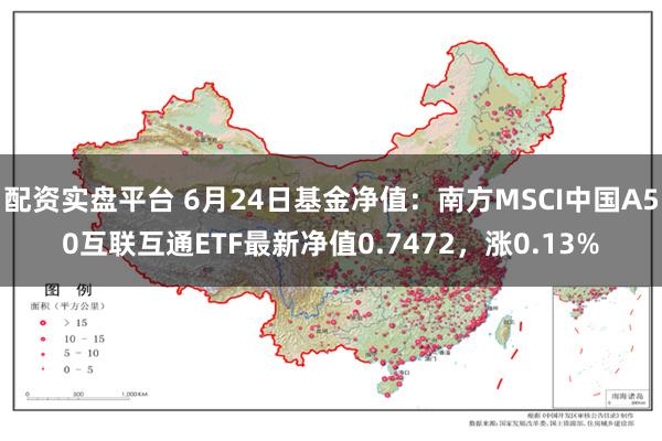 配资实盘平台 6月24日基金净值：南方MSCI中国A50互联互通ETF最新净值0.7472，涨0.13%