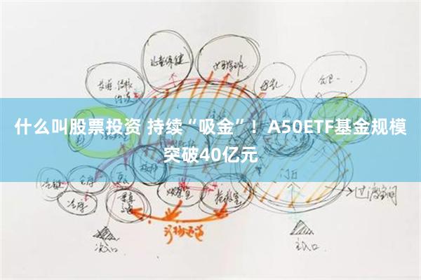 什么叫股票投资 持续“吸金”！A50ETF基金规模突破40亿元