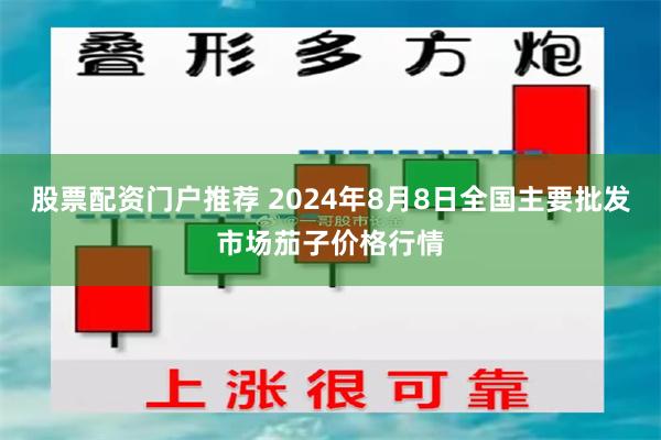 股票配资门户推荐 2024年8月8日全国主要批发市场茄子价格行情