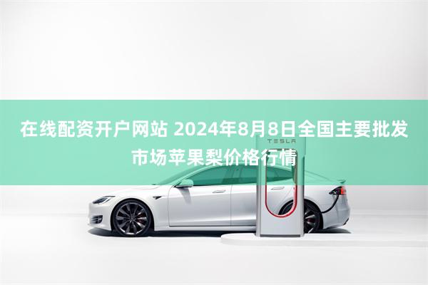 在线配资开户网站 2024年8月8日全国主要批发市场苹果梨价格行情