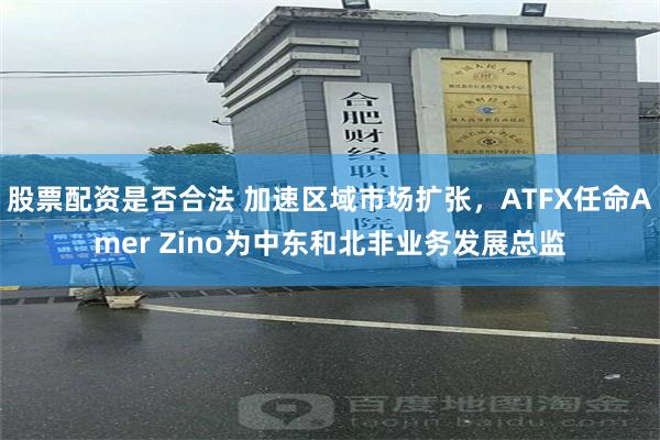 股票配资是否合法 加速区域市场扩张，ATFX任命Amer Zino为中东和北非业务发展总监