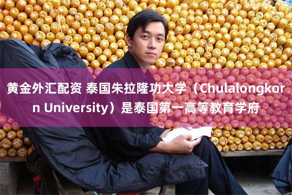 黄金外汇配资 泰国朱拉隆功大学（Chulalongkorn University）是泰国第一高等教育学府