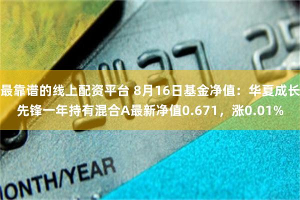 最靠谱的线上配资平台 8月16日基金净值：华夏成长先锋一年持有混合A最新净值0.671，涨0.01%