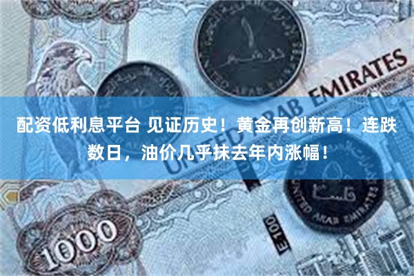 配资低利息平台 见证历史！黄金再创新高！连跌数日，油价几乎抹去年内涨幅！