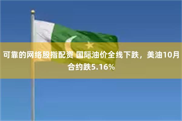 可靠的网络股指配资 国际油价全线下跌，美油10月合约跌5.16%