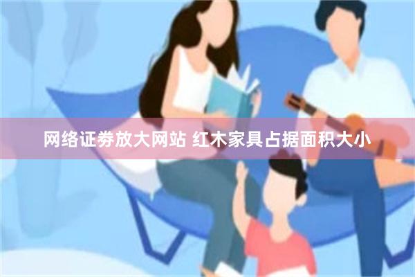 网络证劵放大网站 红木家具占据面积大小