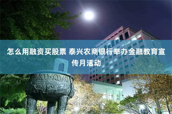 怎么用融资买股票 泰兴农商银行举办金融教育宣传月活动