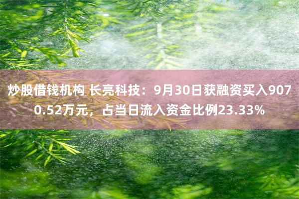 炒股借钱机构 长亮科技：9月30日获融资买入9070.52万元，占当日流入资金比例23.33%