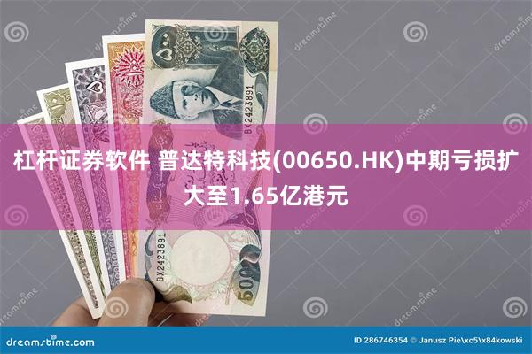 杠杆证券软件 普达特科技(00650.HK)中期亏损扩大至1.65亿港元