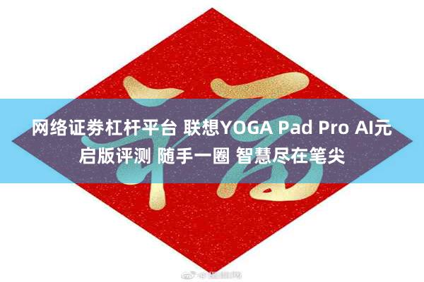 网络证劵杠杆平台 联想YOGA Pad Pro AI元启版评测 随手一圈 智慧尽在笔尖