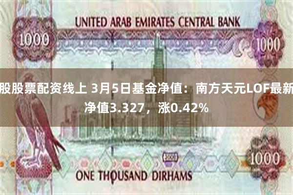 股股票配资线上 3月5日基金净值：南方天元LOF最新净值3.327，涨0.42%