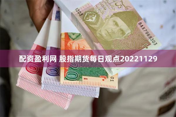 配资盈利网 股指期货每日观点20221129