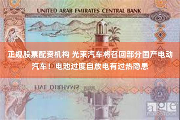 正规股票配资机构 光束汽车将召回部分国产电动汽车!电池过度自放电有过热隐患